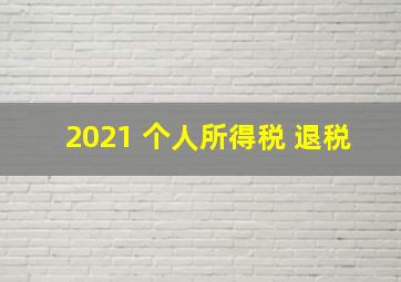 2021 个人所得税 退税